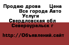 Продаю дрова.  › Цена ­ 6 000 - Все города Авто » Услуги   . Свердловская обл.,Североуральск г.